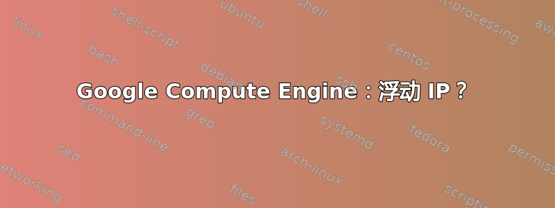 Google Compute Engine：浮动 IP？