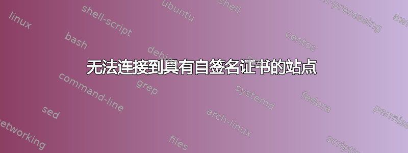 无法连接到具有自签名证书的站点