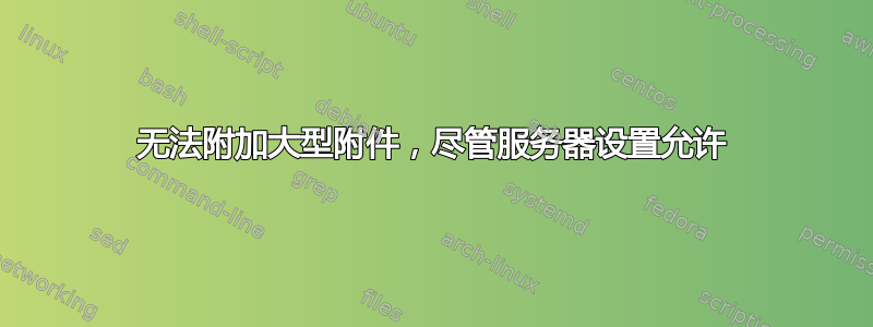 无法附加大型附件，尽管服务器设置允许