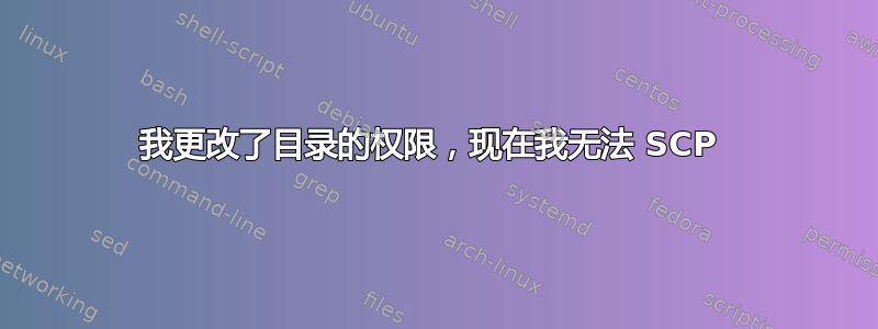 我更改了目录的权限，现在我无法 SCP 