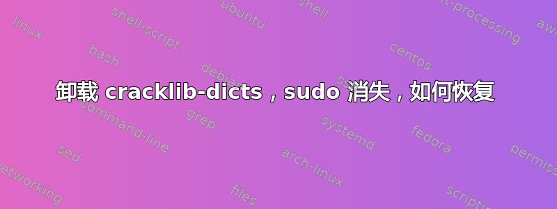 卸载 cracklib-dicts，sudo 消失，如何恢复