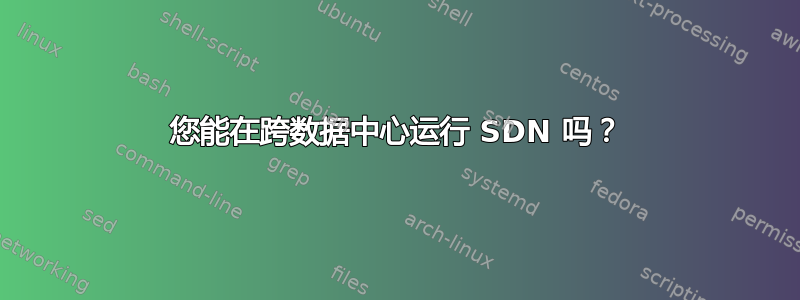 您能在跨数据中心运行 SDN 吗？