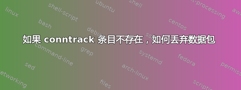 如果 conntrack 条目不存在，如何丢弃数据包