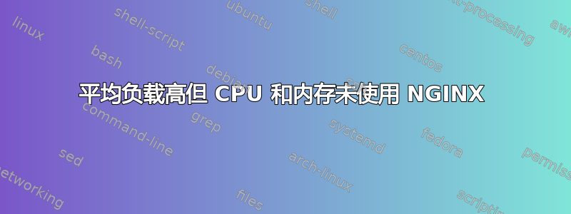 平均负载高但 CPU 和内存未使用 NGINX