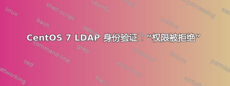 CentOS 7 LDAP 身份验证：“权限被拒绝”