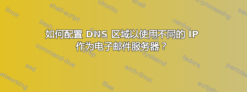 如何配置 DNS 区域以使用不同的 IP 作为电子邮件服务器？