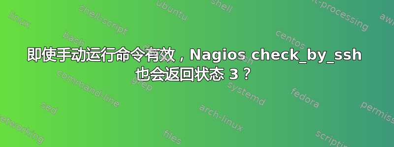 即使手动运行命令有效，Nagios check_by_ssh 也会返回状态 3？