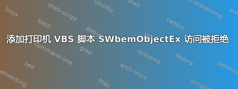 添加打印机 VBS 脚本 SWbemObjectEx 访问被拒绝