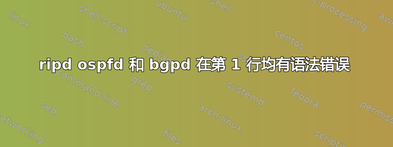 ripd ospfd 和 bgpd 在第 1 行均有语法错误