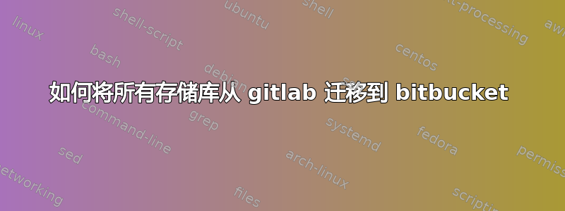 如何将所有存储库从 gitlab 迁移到 bitbucket