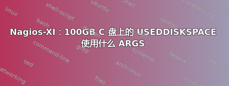 Nagios-XI：100GB C 盘上的 USEDDISKSPACE 使用什么 ARGS