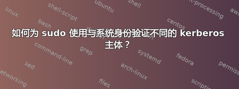 如何为 sudo 使用与系统身份验证不同的 kerberos 主体？