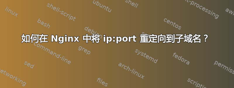 如何在 Nginx 中将 ip:port 重定向到子域名？