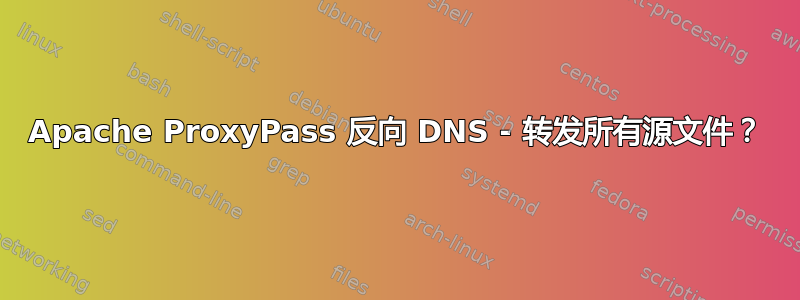 Apache ProxyPass 反向 DNS - 转发所有源文件？