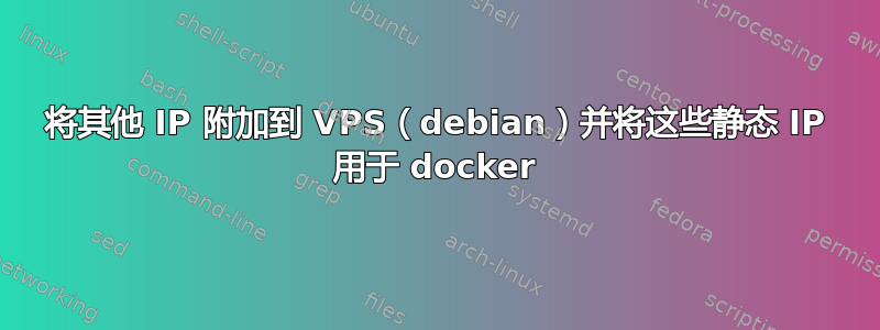 将其他 IP 附加到 VPS（debian）并将这些静态 IP 用于 docker