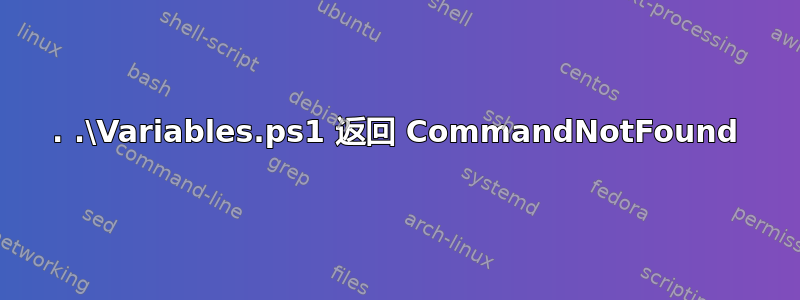 . .\Variables.ps1 返回 CommandNotFound