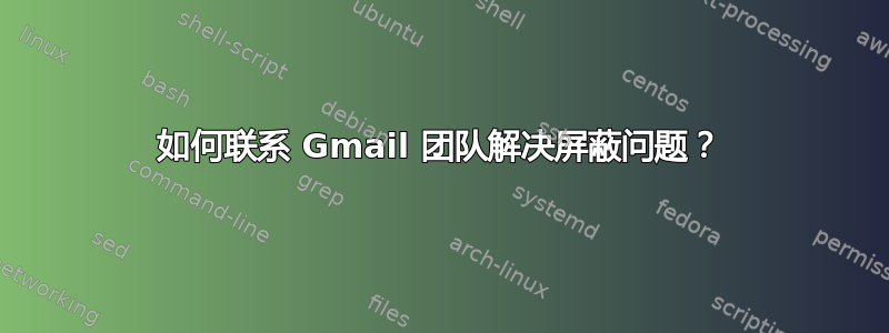 如何联系 Gmail 团队解决屏蔽问题？