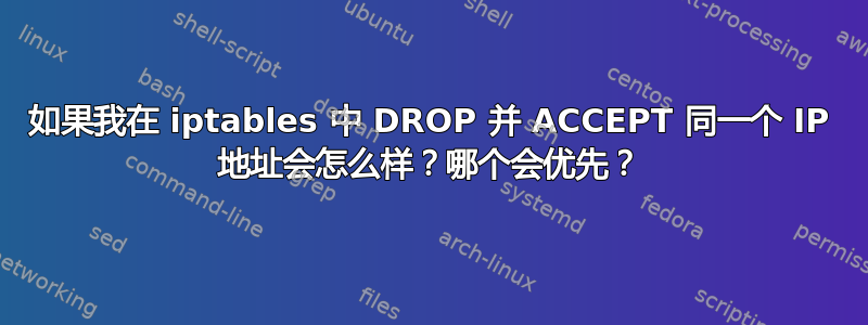 如果我在 iptables 中 DROP 并 ACCEPT 同一个 IP 地址会怎么样？哪个会优先？