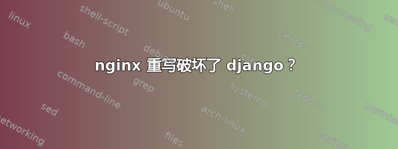 nginx 重写破坏了 django？