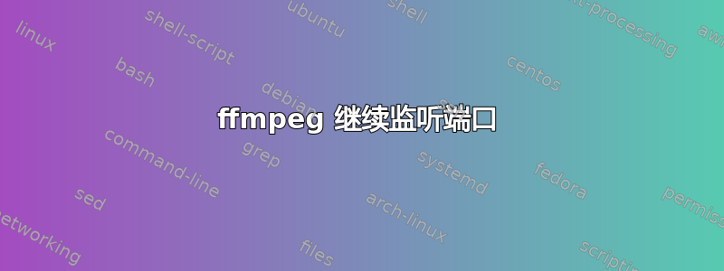 ffmpeg 继续监听端口