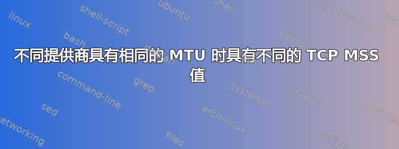 不同提供商具有相同的 MTU 时具有不同的 TCP MSS 值