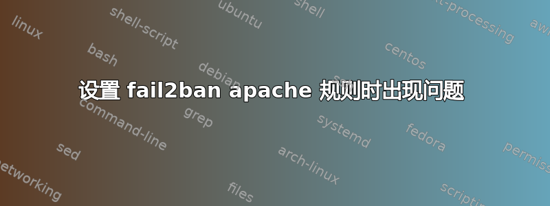 设置 fail2ban apache 规则时出现问题