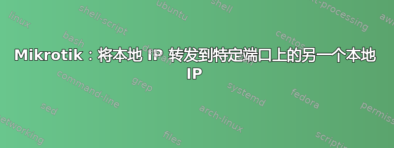 Mikrotik：将本地 IP 转发到特定端口上的另一个本地 IP