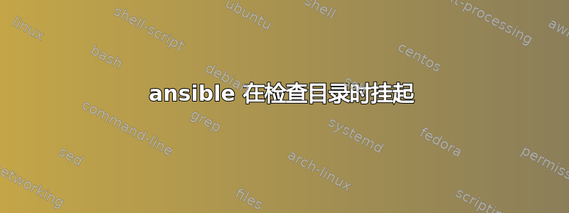 ansible 在检查目录时挂起