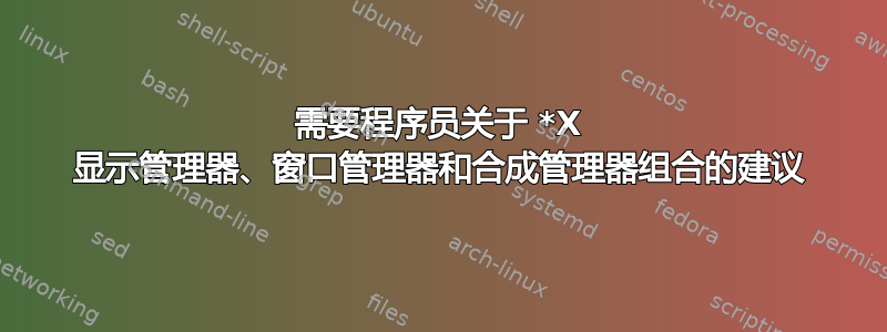 需要程序员关于 *X 显示管理器、窗口管理器和合成管理器组合的建议