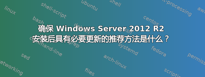 确保 Windows Server 2012 R2 安装后具有必要更新的推荐方法是什么？