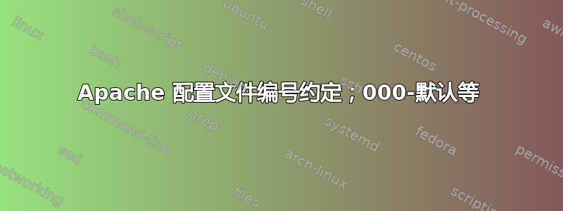 Apache 配置文件编号约定；000-默认等