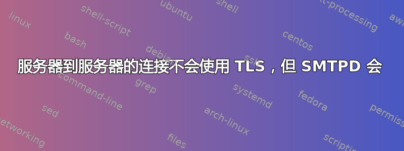 服务器到服务器的连接不会使用 TLS，但 SMTPD 会