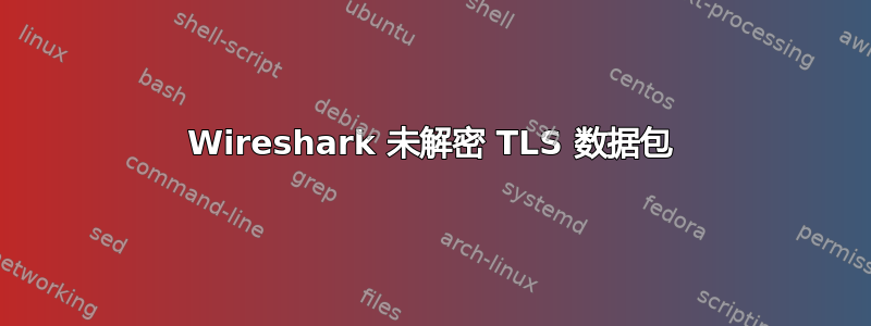 Wireshark 未解密 TLS 数据包