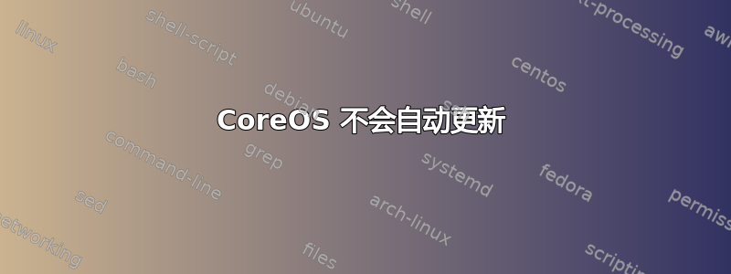 CoreOS 不会自动更新