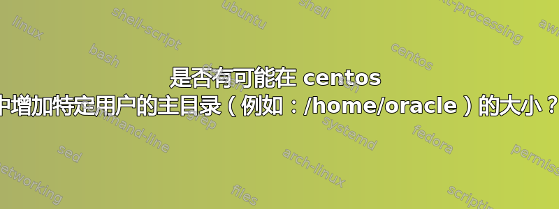 是否有可能在 centos 中增加特定用户的主目录（例如：/home/oracle）的大小？