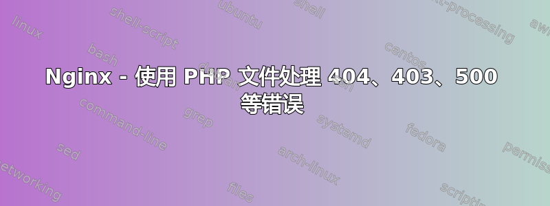 Nginx - 使用 PHP 文件处理 404、403、500 等错误