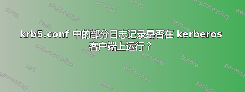 krb5.conf 中的部分日志记录是否在 kerberos 客户端上运行？