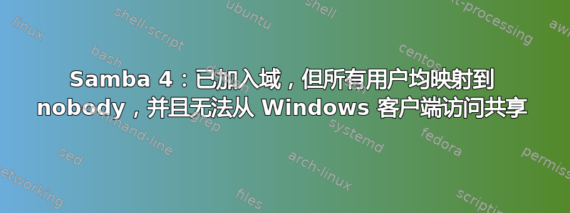 Samba 4：已加入域，但所有用户均映射到 nobody，并且无法从 Windows 客户端访问共享