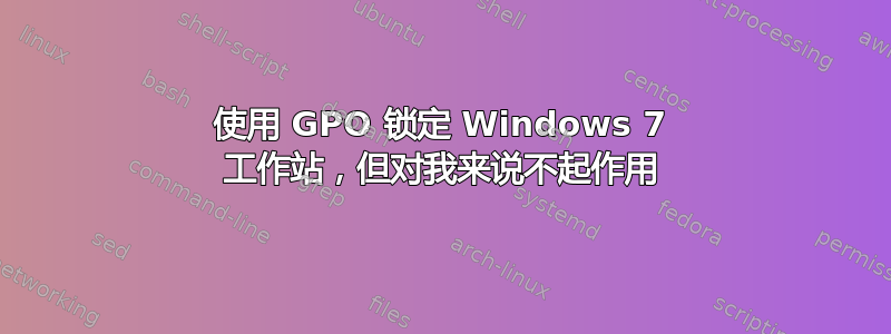 使用 GPO 锁定 Windows 7 工作站，但对我来说不起作用