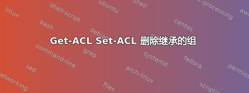 Get-ACL Set-ACL 删除继承的组