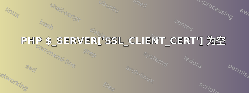 PHP $_SERVER['SSL_CLIENT_CERT'] 为空