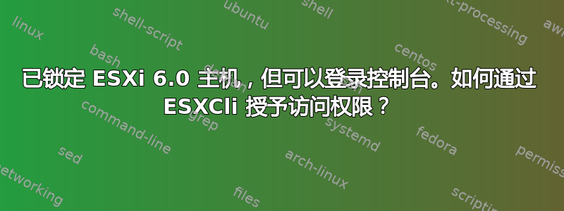 已锁定 ESXi 6.0 主机，但可以登录控制台。如何通过 ESXCli 授予访问权限？