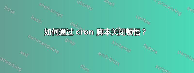 如何通过 cron 脚本关闭顿悟？