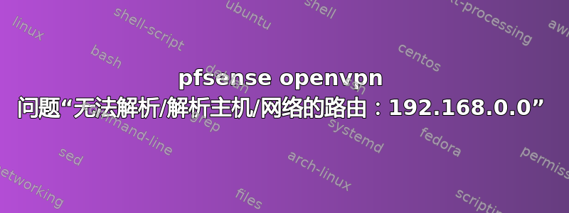 pfsense openvpn 问题“无法解析/解析主机/网络的路由：192.168.0.0”