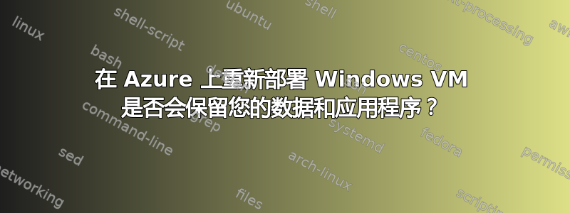 在 Azure 上重新部署 Windows VM 是否会保留您的数据和应用程序？