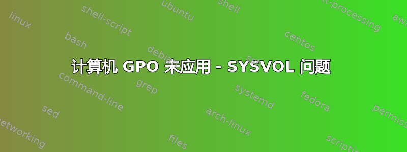 计算机 GPO 未应用 - SYSVOL 问题