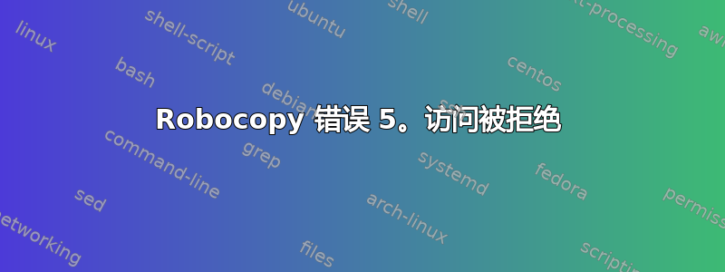 Robocopy 错误 5。访问被拒绝