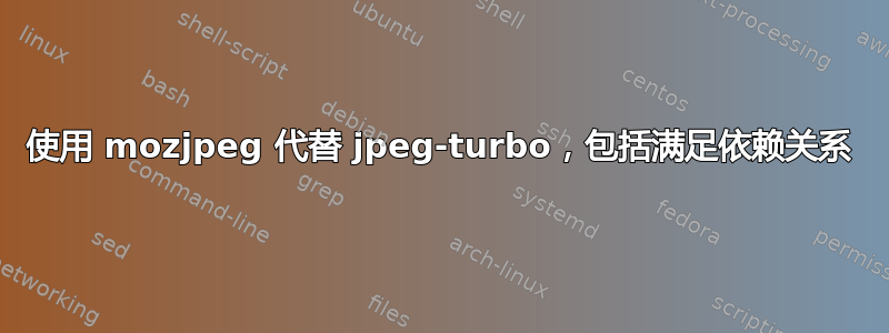 使用 mozjpeg 代替 jpeg-turbo，包括满足依赖关系