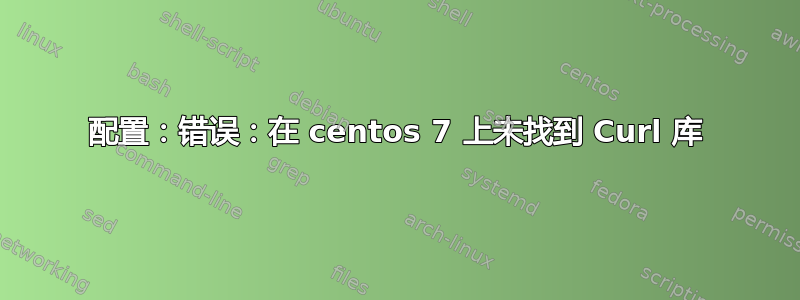 配置：错误：在 centos 7 上未找到 Curl 库