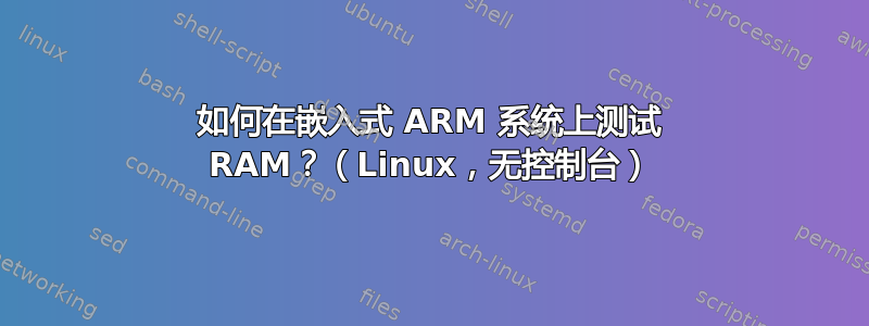 如何在嵌入式 ARM 系统上测试 RAM？（Linux，无控制台）